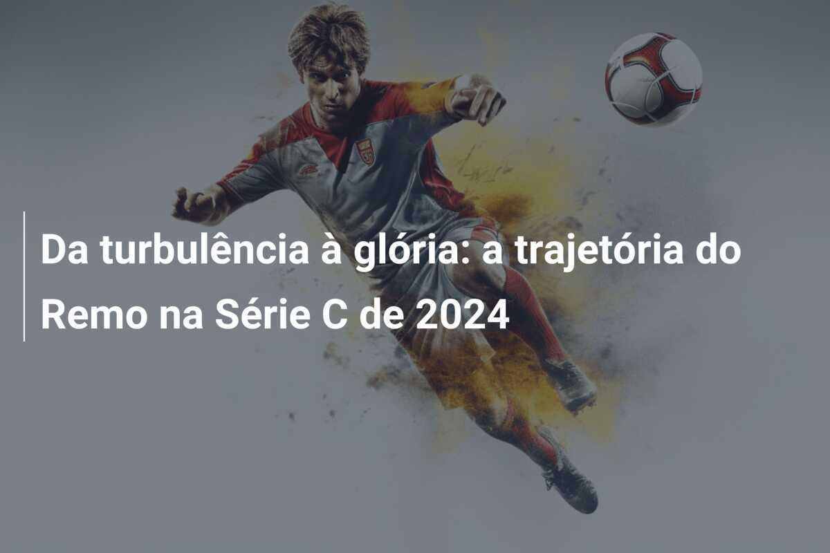 Da turbulência à glória: a trajetória do Remo na Série C de 2024