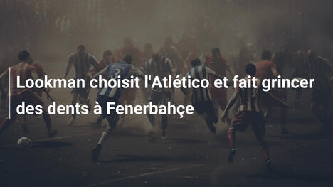 Lookman choisit l'Atlético et fait grincer des dents à Fenerbahçe
