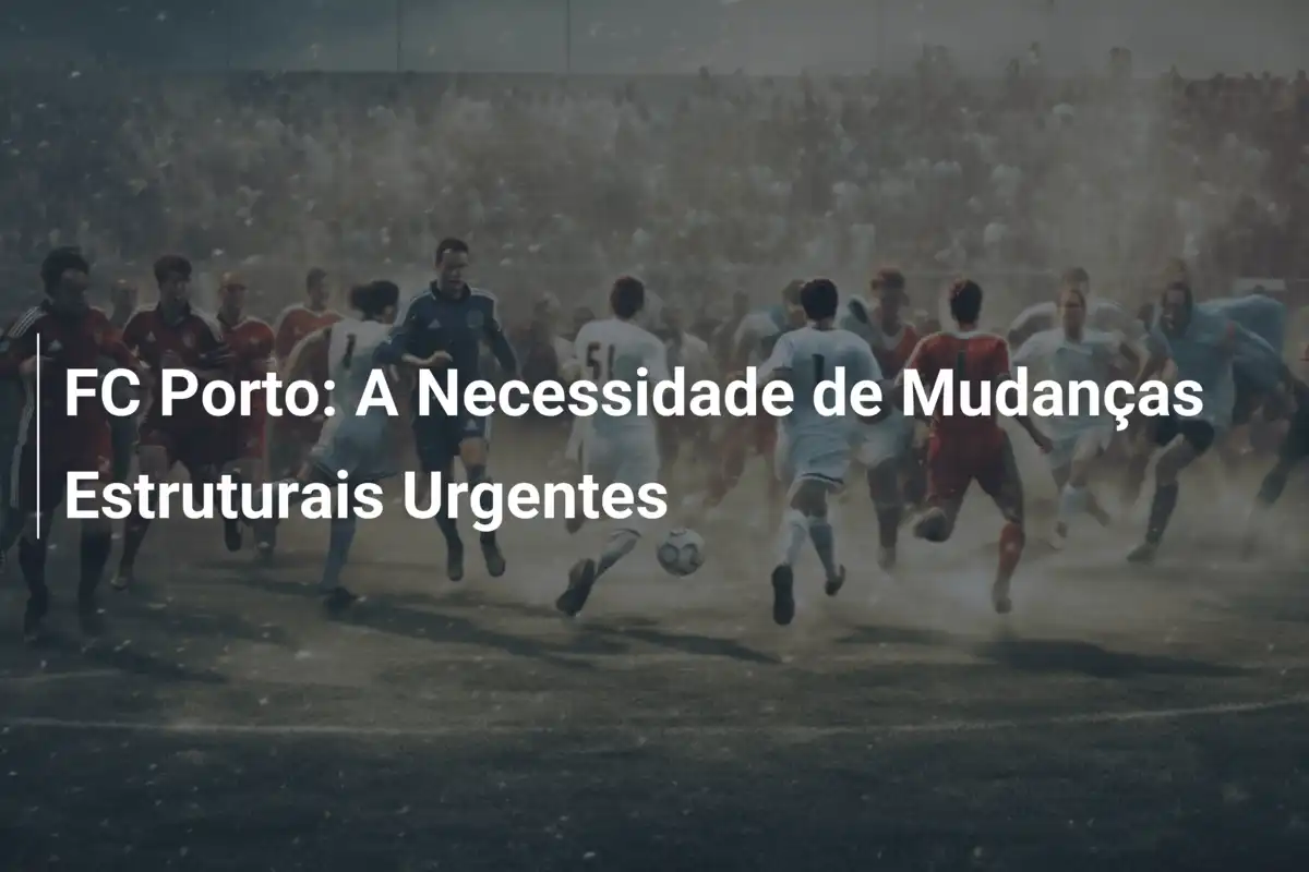 FC Porto: A Necessidade de Mudanças Estruturais Urgentes