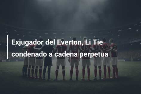 Exjugador del Everton, Li Tie condenado a cadena perpetua