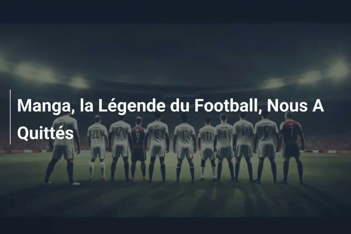 Manga, la Légende du Football, Nous A Quittés