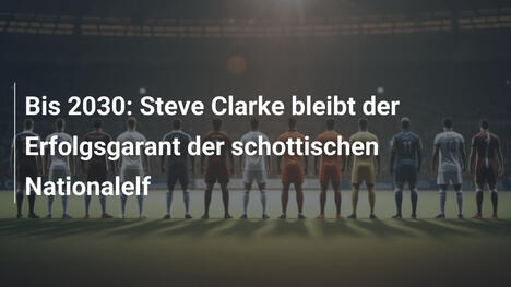 Bis 2030: Steve Clarke bleibt der Erfolgsgarant der schottischen Nationalelf