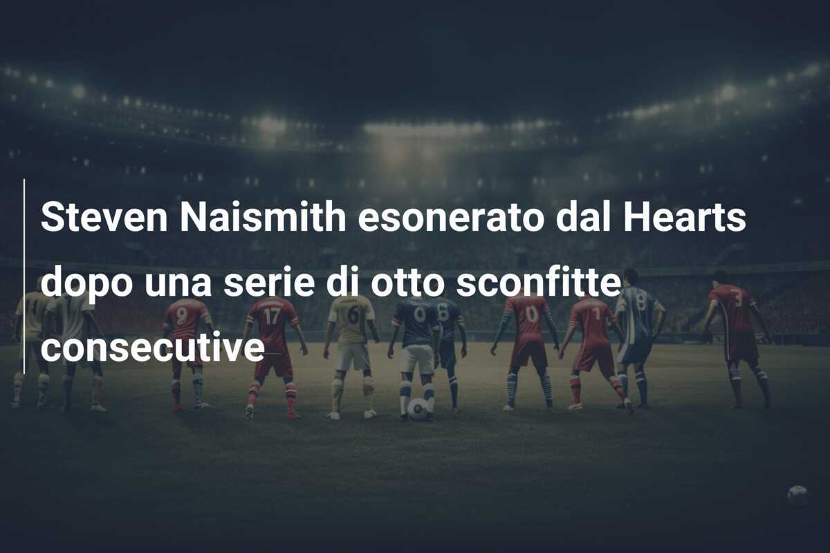 Steven Naismith esonerato dal Hearts dopo una serie di otto sconfitte consecutive