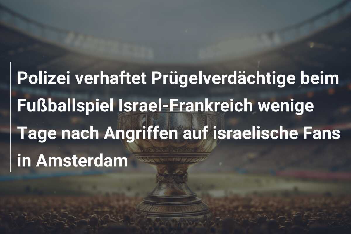 Polizei verhaftet Prügelverdächtige beim Fußballspiel Israel-Frankreich wenige Tage nach Angriffen auf israelische Fans in Amsterdam