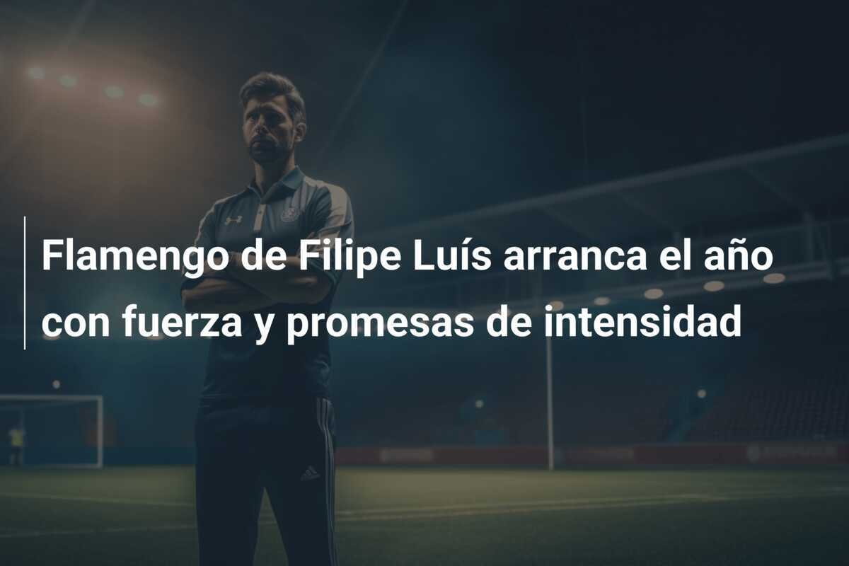 Flamengo de Filipe Luís arranca el año con fuerza y promesas de intensidad