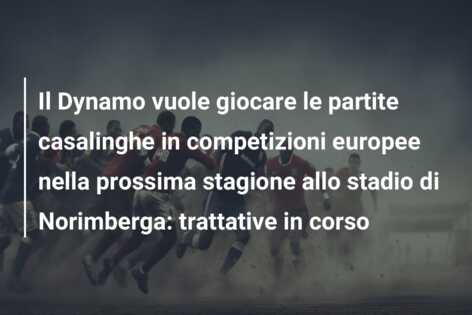 Il Dynamo vuole giocare le partite casalinghe in competizioni europee nella prossima stagione allo stadio di Norimberga: trattative in corso