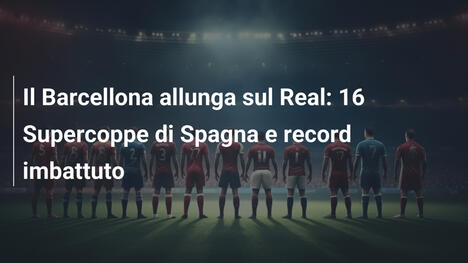 Il Barcellona allunga sul Real: 16 Supercoppe di Spagna e record imbattuto