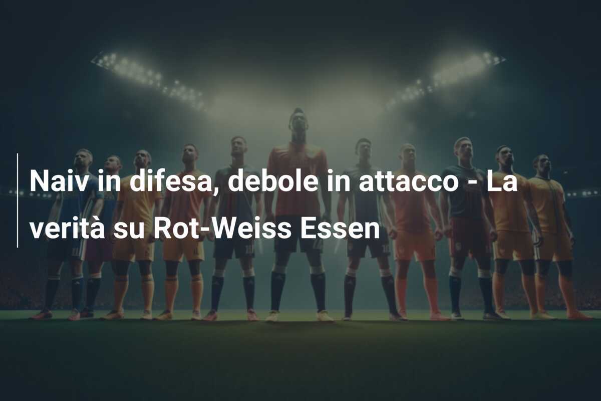 Naiv in difesa, debole in attacco - La verità su Rot-Weiss Essen
