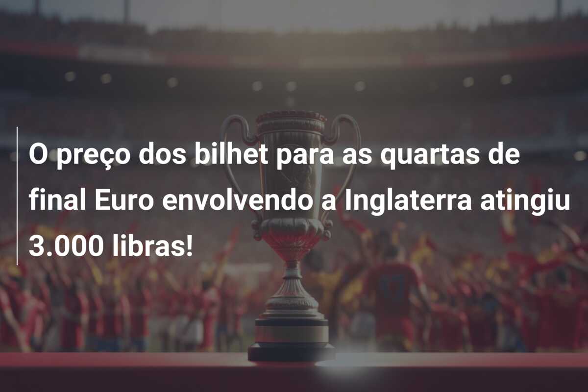 O preço dos bilhet para as quartas de final Euro envolvendo a Inglaterra atingiu 3.000 libras!