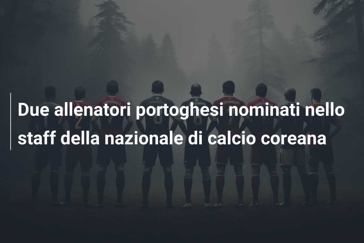 Due allenatori portoghesi nominati nello staff della nazionale di calcio coreana