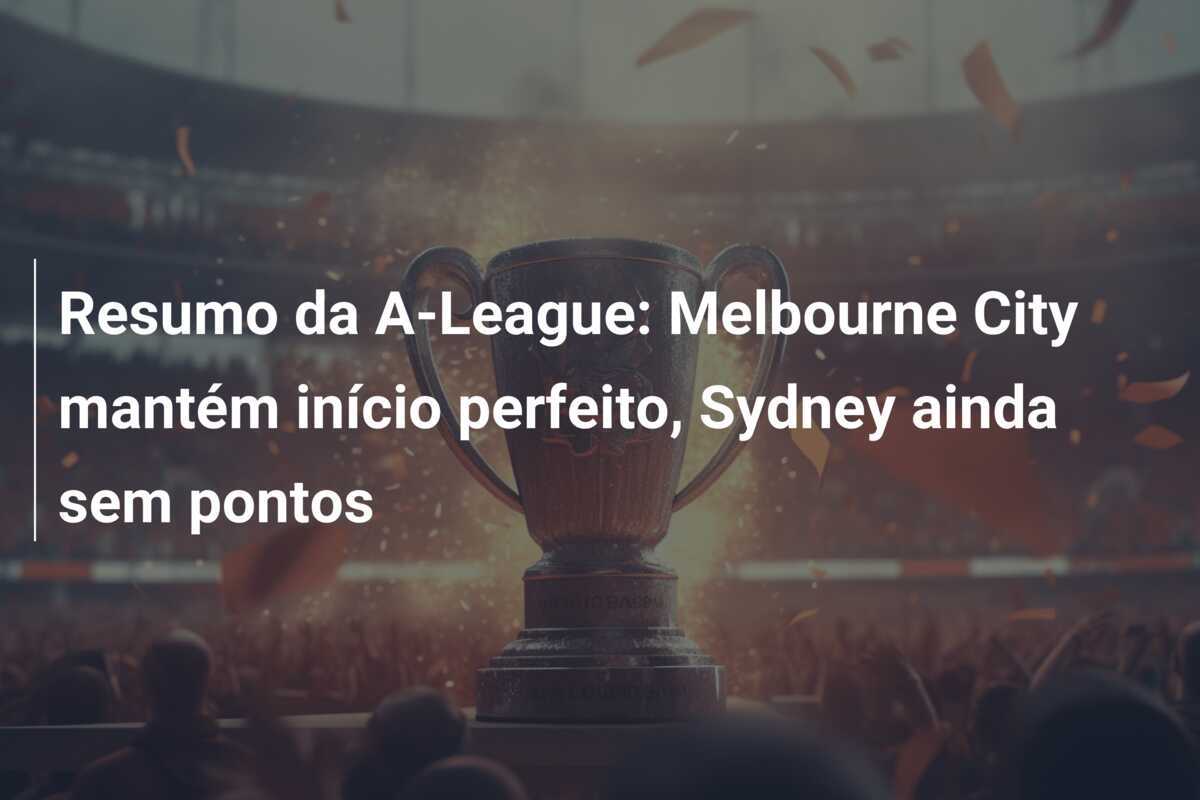 Resumo da A-League: Melbourne City mantém início perfeito, Sydney ainda sem pontos