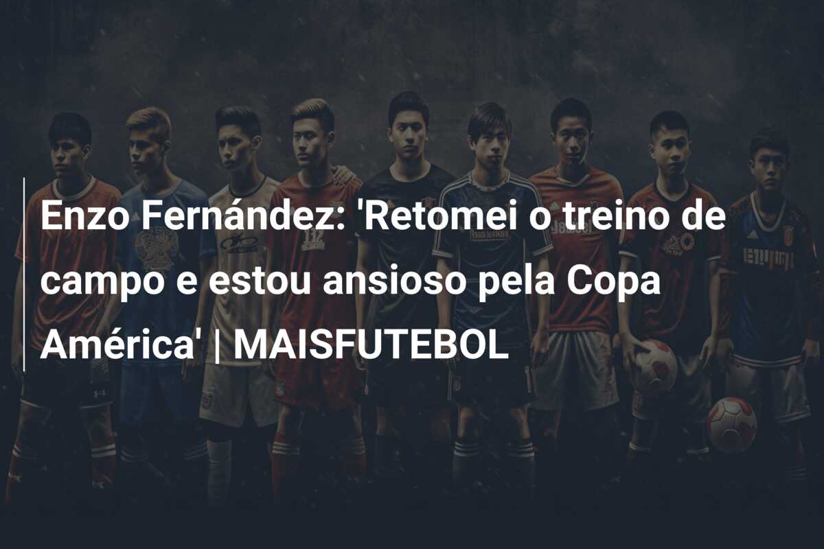 Enzo Fernández: ‘Retomei o treino de campo e estou ansioso pela Copa América’ | MAISFUTEBOL