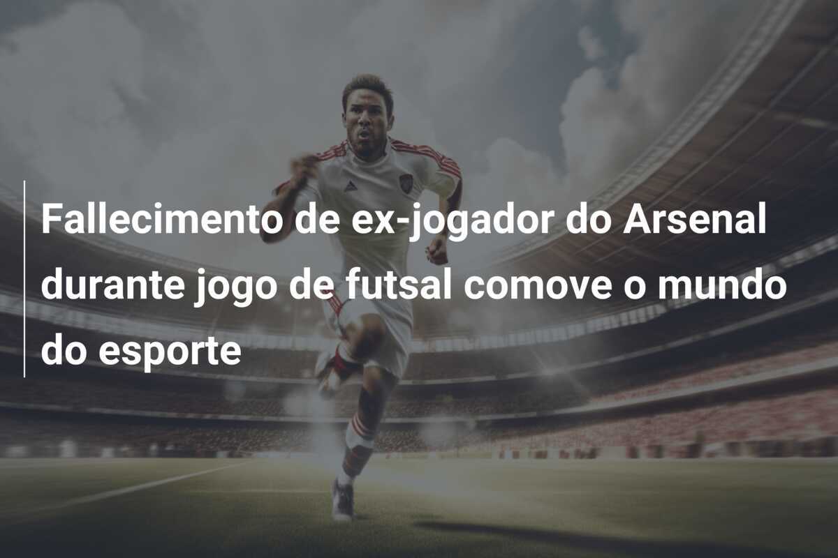 Fallecimento de ex-jogador do Arsenal durante jogo de futsal comove o mundo do esporte