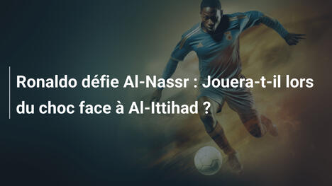 Ronaldo défie Al-Nassr : Jouera-t-il lors du choc face à Al-Ittihad ?
