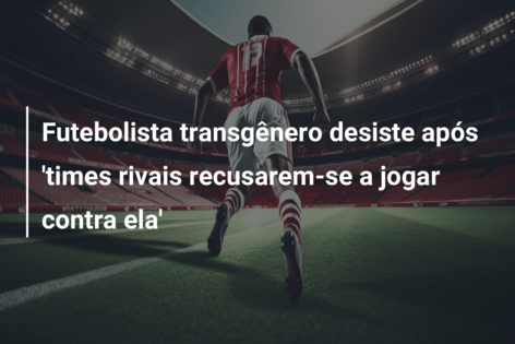 Futebolista transgênero desiste após ‘times rivais recusarem-se a jogar contra ela’