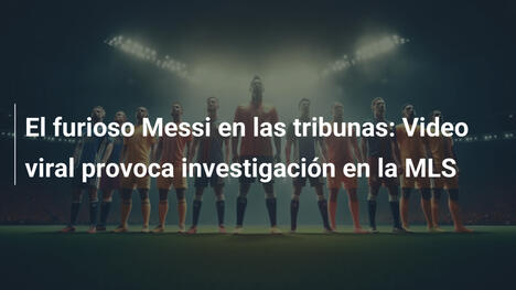 El furioso Messi en las tribunas: Video viral provoca investigación en la MLS