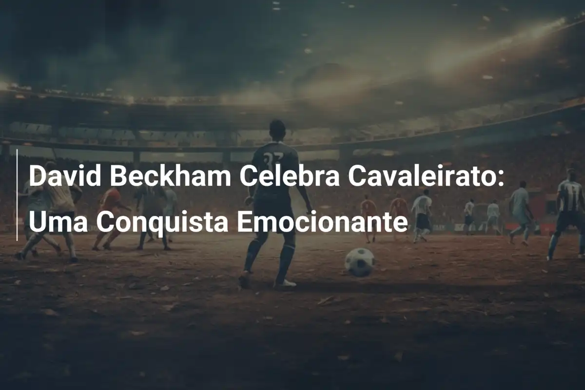 David Beckham Celebra Cavaleirato: Uma Conquista Emocionante