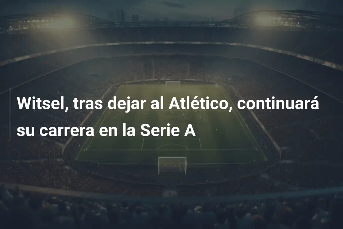 Witsel, tras dejar al Atlético, continuará su carrera en la Serie A