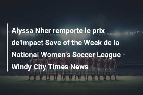 Alyssa Nher remporte le prix de’Impact Save of the Week de la National Women’s Soccer League – Windy City Times News