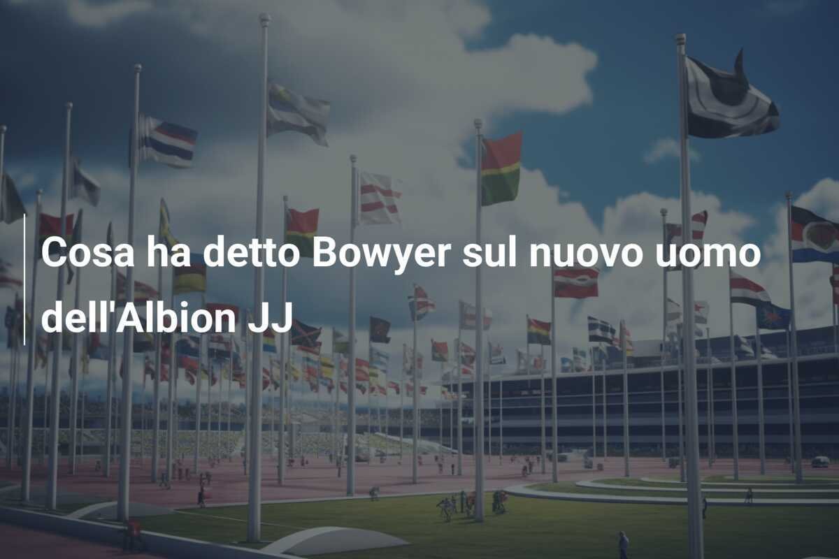 Cosa ha detto Bowyer sul nuovo uomo dell'Albion JJ