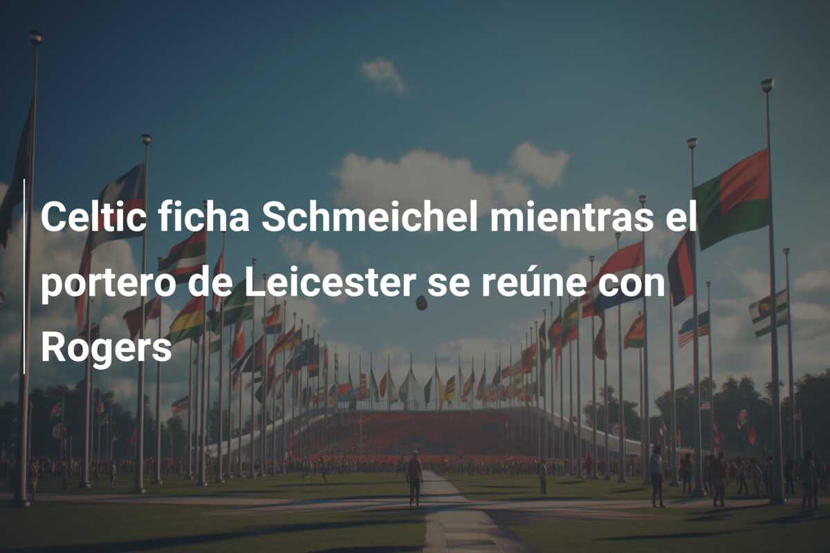 Celtic ficha Schmeichel mientras el portero de Leicester se reúne con Rogers