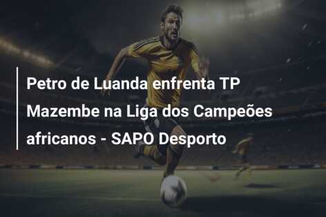 Petro de Luanda enfrenta TP Mazembe na Liga dos Campeões africanos – SAPO Desporto