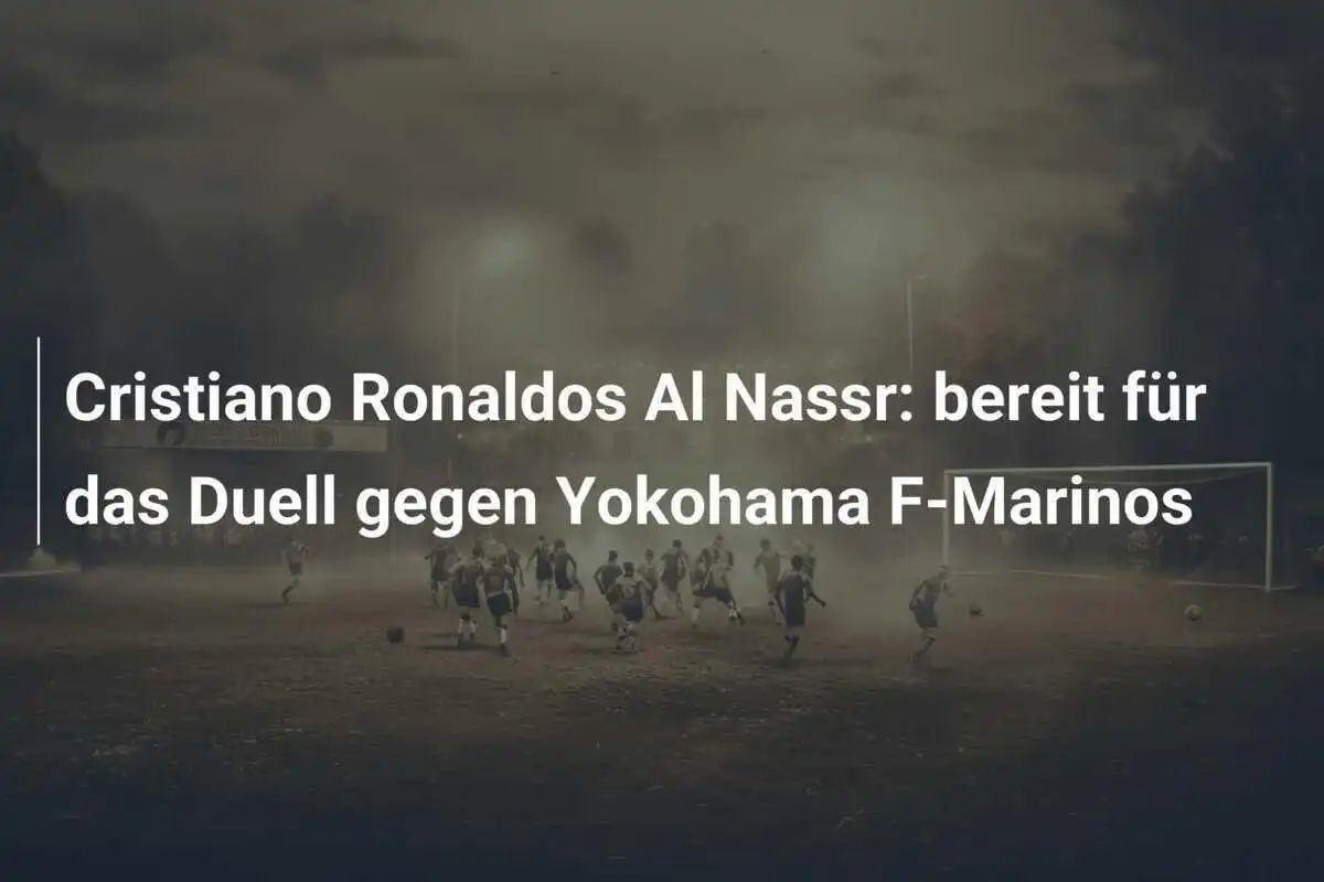 Cristiano Ronaldos Al Nassr: bereit für das Duell gegen Yokohama F-Marinos
