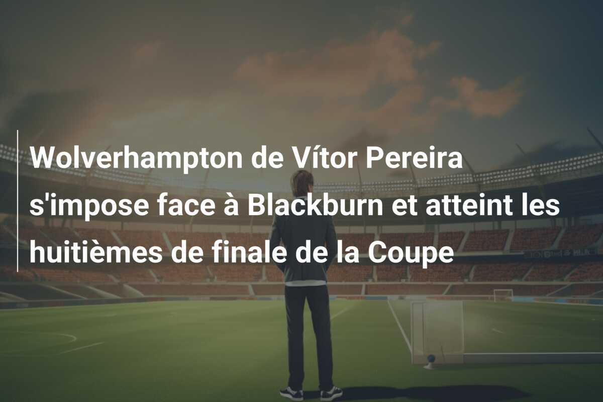 Wolverhampton de Vítor Pereira s'impose face à Blackburn et atteint les huitièmes de finale de la Coupe