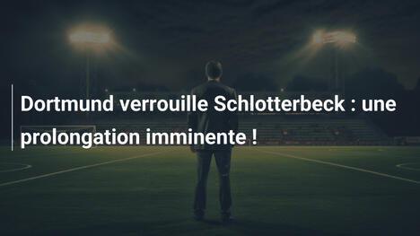 Dortmund verrouille Schlotterbeck : une prolongation imminente !