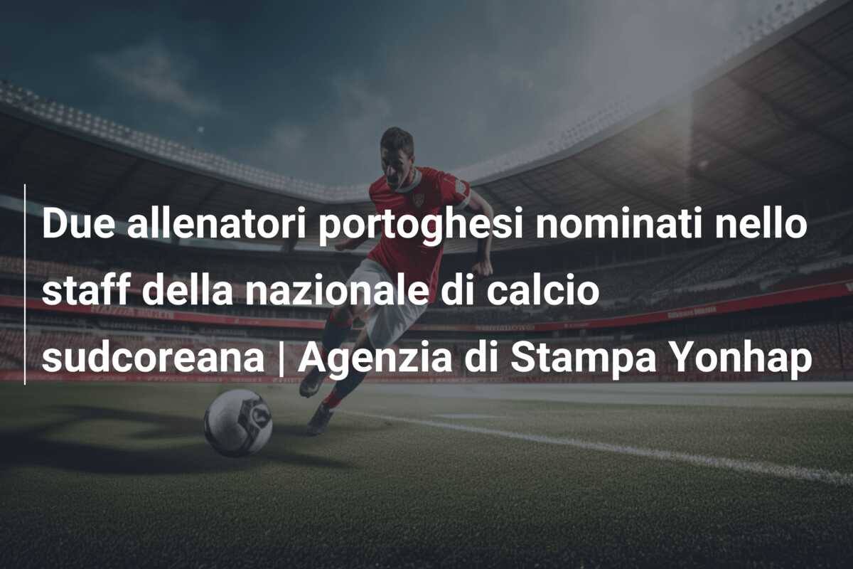 Due allenatori portoghesi nominati nello staff della nazionale di calcio sudcoreana | Agenzia di Stampa Yonhap