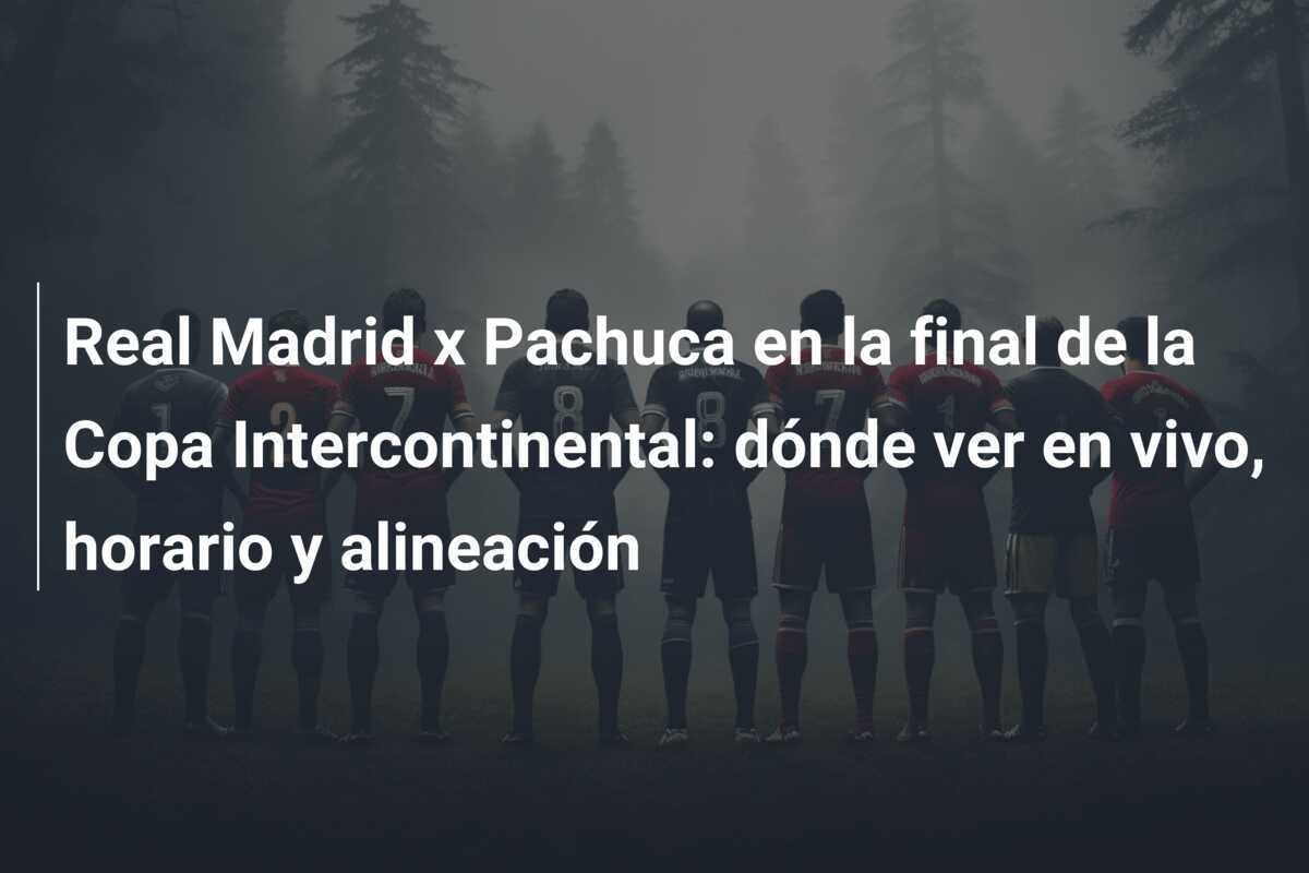 Real Madrid x Pachuca en la final de la Copa Intercontinental: dónde ver en vivo, horario y alineación