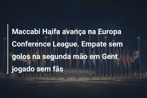 Maccabi Haifa avança na Europa Conference League. Empate sem golos na segunda mão em Gent jogado sem fãs