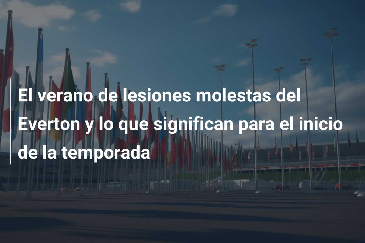 El verano de lesiones molestas del Everton y lo que significan para el inicio de la temporada