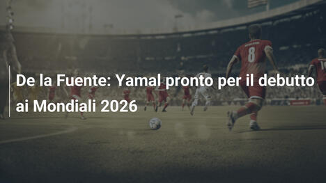De la Fuente: Yamal pronto per il debutto ai Mondiali 2026