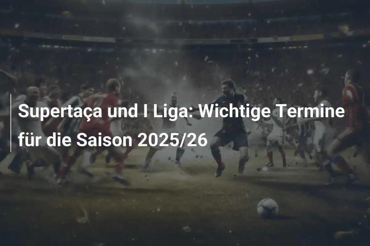 Supertaça und I Liga: Wichtige Termine für die Saison 2025/26