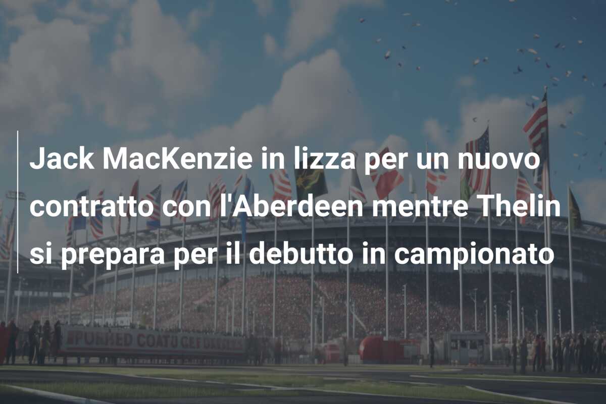 Jack MacKenzie in lizza per un nuovo contratto con l’Aberdeen mentre Thelin si prepara per il debutto in campionato