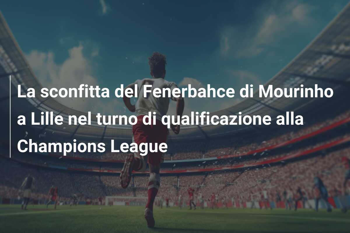 La sconfitta del Fenerbahce di Mourinho a Lille nel turno di qualificazione alla Champions League