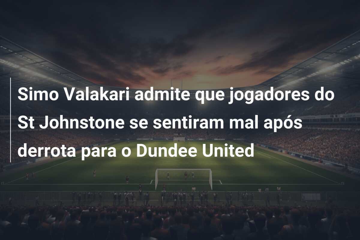 Simo Valakari admite que jogadores do St Johnstone se sentiram mal após derrota para o Dundee United