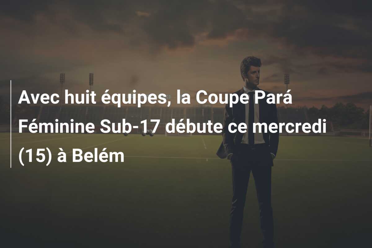 Avec huit équipes, la Coupe Pará Féminine Sub-17 débute ce mercredi (15) à Belém