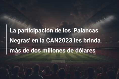 La participación de los ‘Palancas Negras’ en la CAN2023 les brinda más de dos millones de dólares