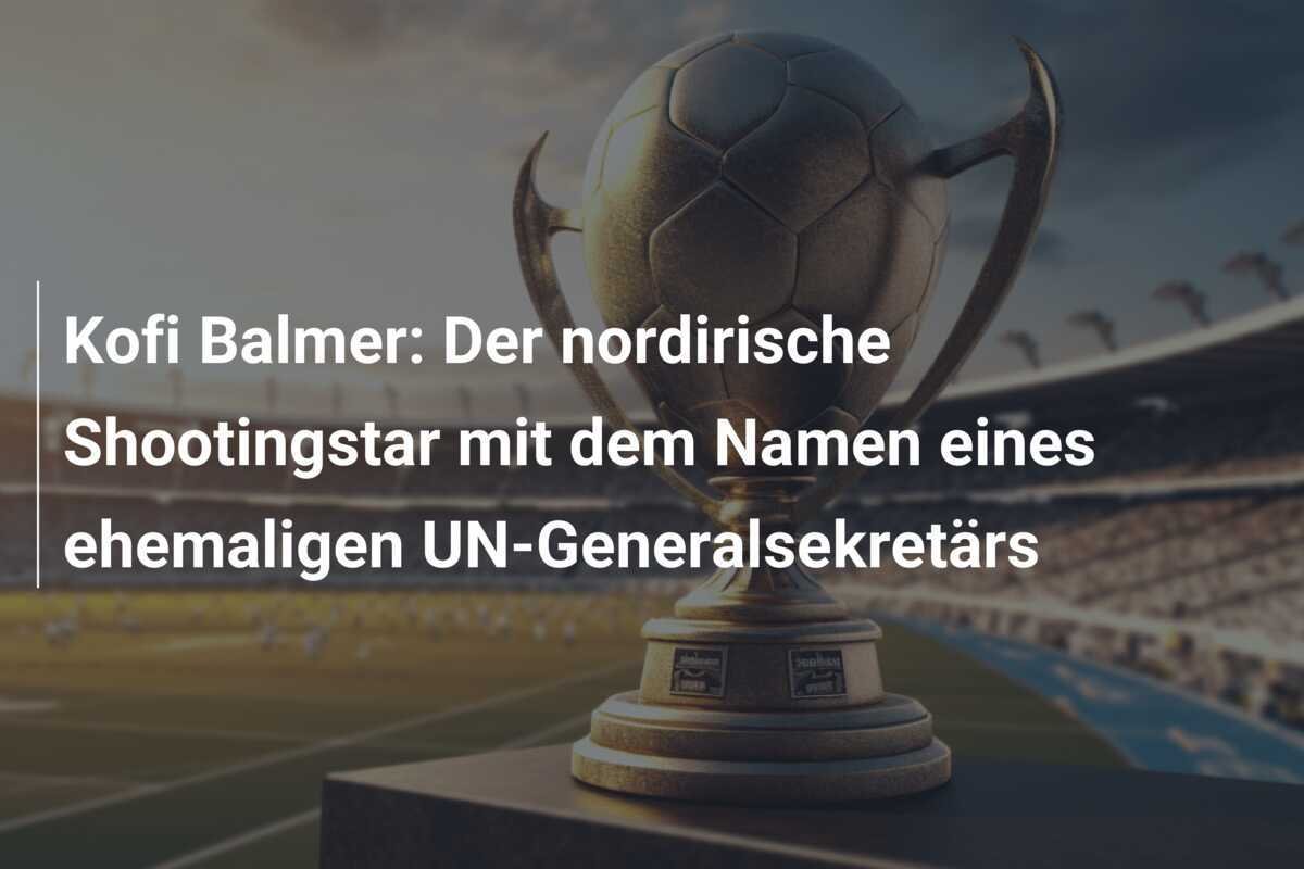 Kofi Balmer: Der nordirische Shootingstar mit dem Namen eines ehemaligen UN-Generalsekretärs