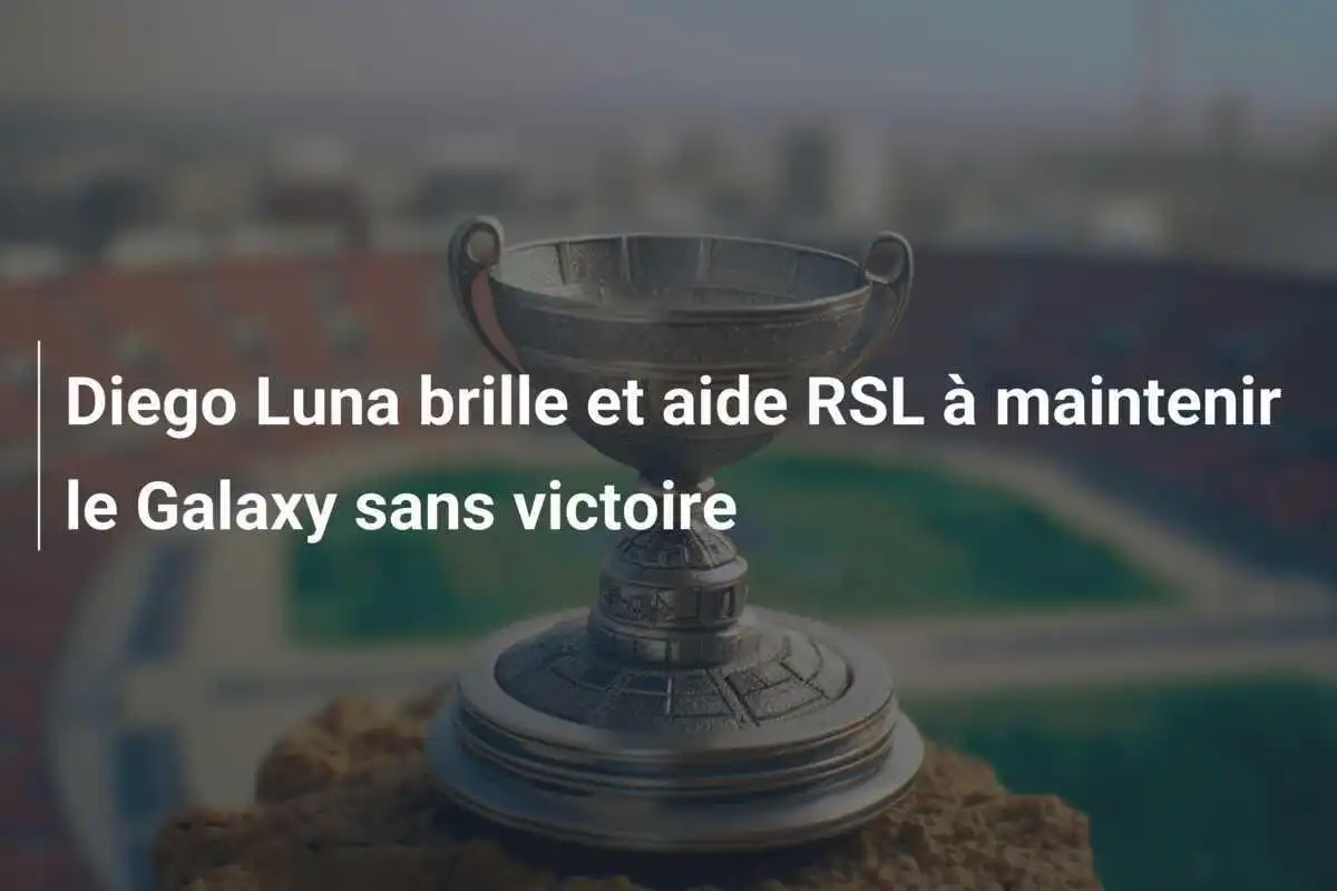 Diego Luna brille et aide RSL à maintenir le Galaxy sans victoire