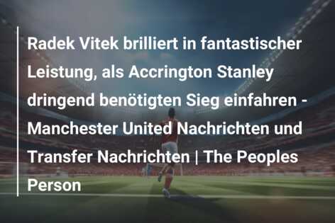 Radek Vitek brilliert in fantastischer Leistung, als Accrington Stanley dringend benötigten Sieg einfahren – Manchester United Nachrichten und Transfer Nachrichten | The Peoples Person