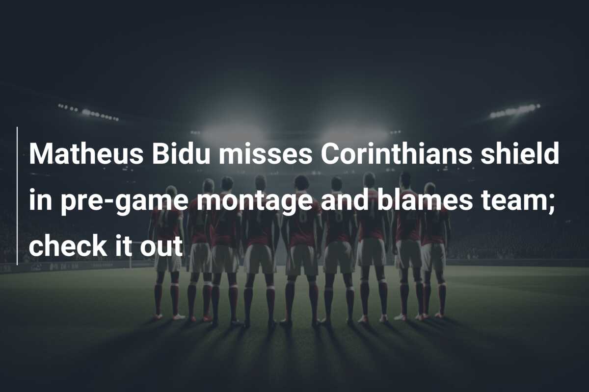 Matheus Bidu misses Corinthians shield in pre-game montage and blames team; check  it out - 777score.com