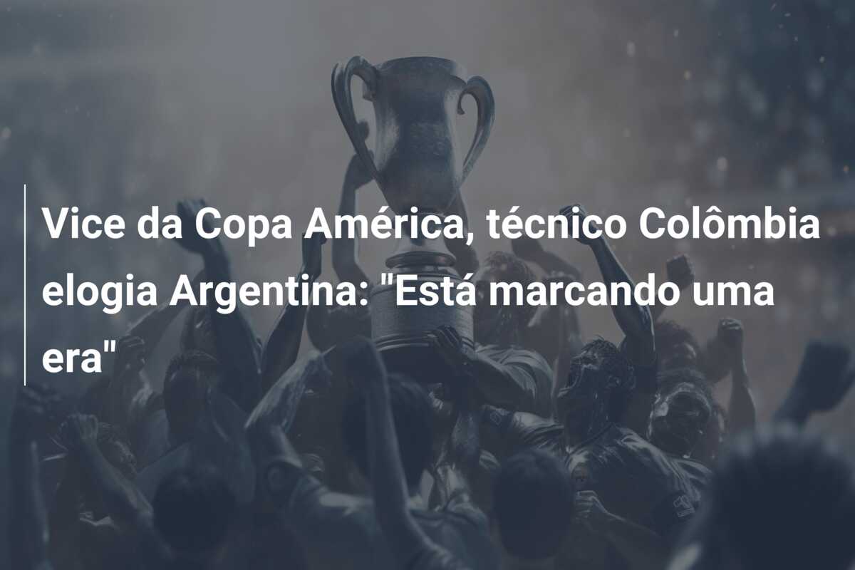 Vice da Copa América, técnico Colômbia elogia Argentina: “Está marcando uma era”