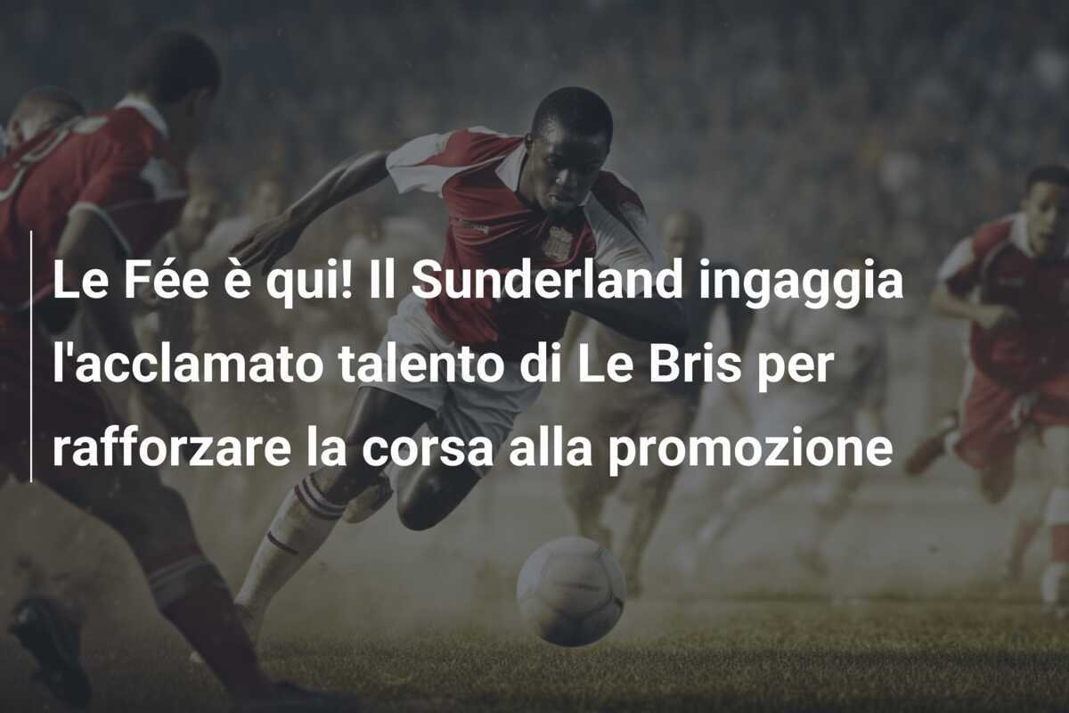 Le Fée è qui! Il Sunderland ingaggia l'acclamato talento di Le Bris per rafforzare la corsa alla promozione