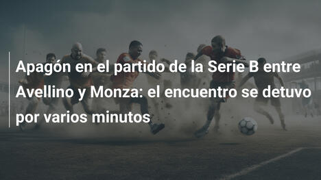 Apagón en el partido de la Serie B entre Avellino y Monza: el encuentro se detuvo por varios minutos