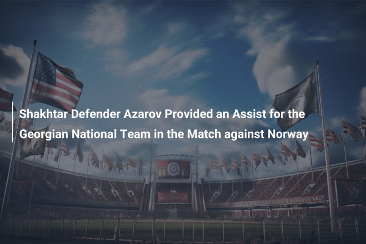 Shakhtar Defender Azarov Provided an Assist for the Georgian National Team in the Match against Norway