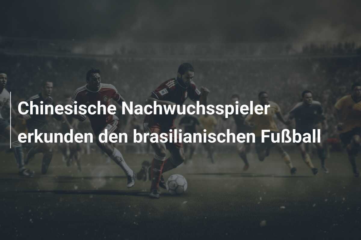 Chinesische Nachwuchsspieler erkunden den brasilianischen Fußball