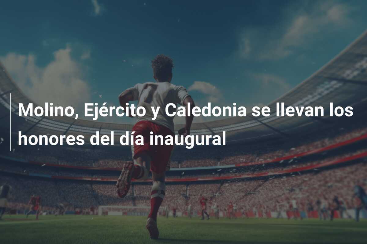Molino, Ejército y Caledonia se llevan los honores del día inaugural